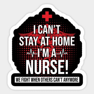 I Can't Stay At Home I'm A Nurse We Fight - Nurse Gifts Sticker